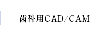 歯科用CAD/CAM